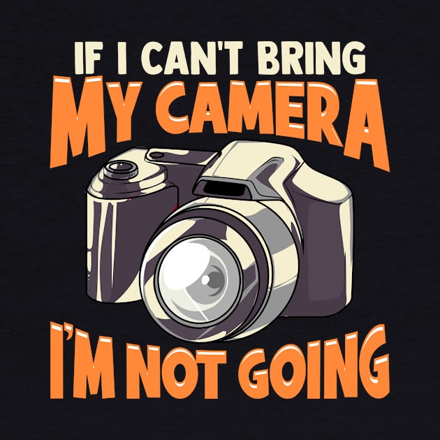 If I Can't Bring My Camera I'm Not Going Funny Pun by theperfectpresents